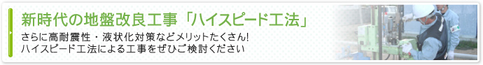 新時代の地盤改良工事「ハイスピード工法」さらに高耐震性・液状化対策などメリットたくさん！　ハイスピード工法による工事をぜひご検討ください