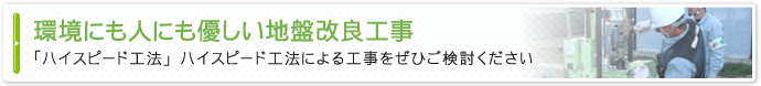 環境にも人にも優しい地盤改良工事「ハイスピード工法」ハイスピード工法による工事をぜひご検討ください