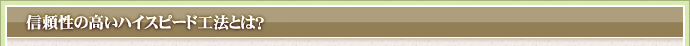 信頼性の高いハイスピード工法とは？
