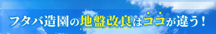 フタバ造園の地盤改良はココが違う！