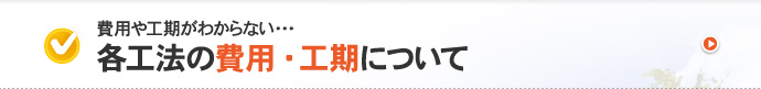 費用や工期がわからない・・・各工法の費用・工期について